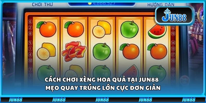 Cách chơi xèng hoa quả tại Jun88 – Mẹo quay trúng lớn cực đơn giản