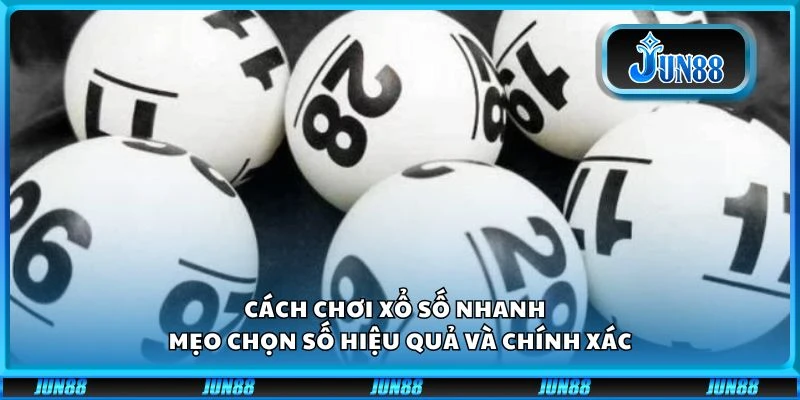 Cách chơi xổ số nhanh - Mẹo chọn số hiệu quả và chính xác